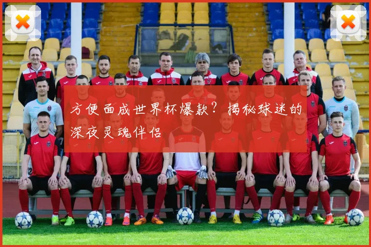 方便面成世界杯爆款？揭秘球迷的深夜灵魂伴侣
