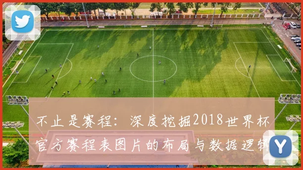 不止是赛程：深度挖掘2018世界杯官方赛程表图片的布局与数据逻辑