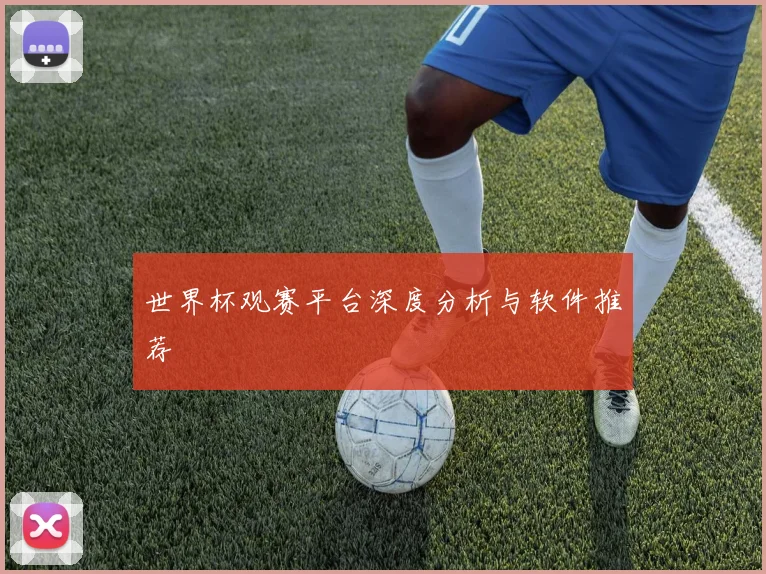世界杯观赛平台深度分析与软件推荐