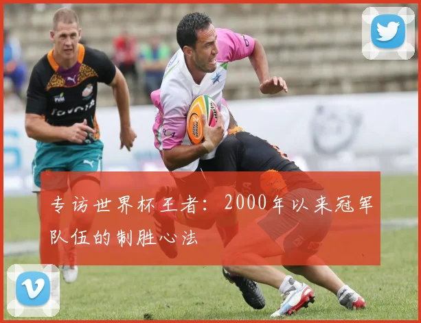 专访世界杯王者：2000年以来冠军队伍的制胜心法