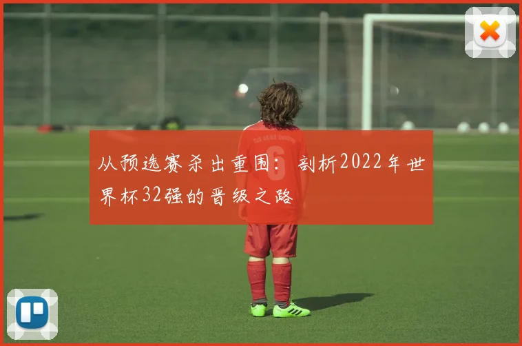 从预选赛杀出重围：剖析2022年世界杯32强的晋级之路