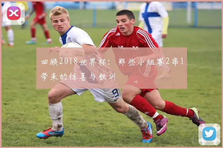 回顾2018世界杯：那些小组赛2串1带来的惊喜与教训