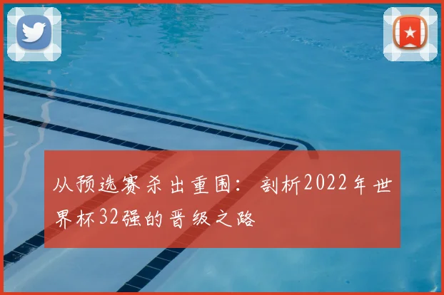 从预选赛杀出重围:剖析2022年世界杯32强的晋级之路